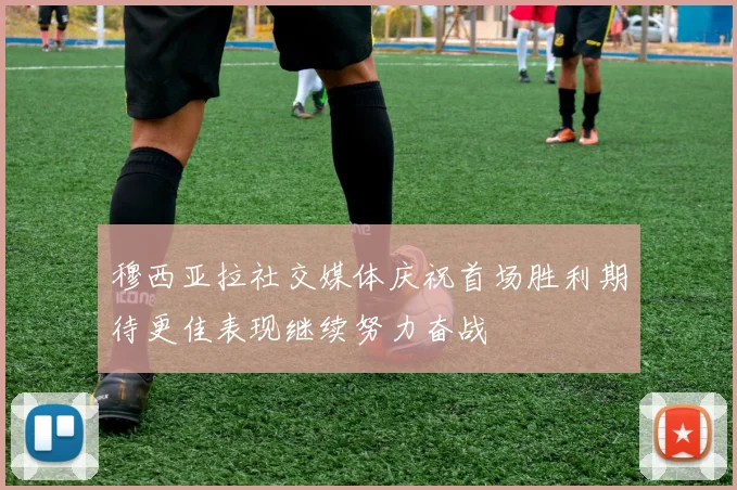 穆西亚拉社交媒体庆祝首场胜利期待更佳表现继续努力奋战
