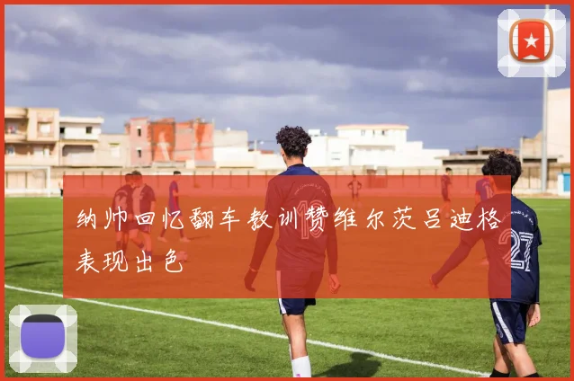 纳帅回忆翻车教训赞维尔茨吕迪格表现出色