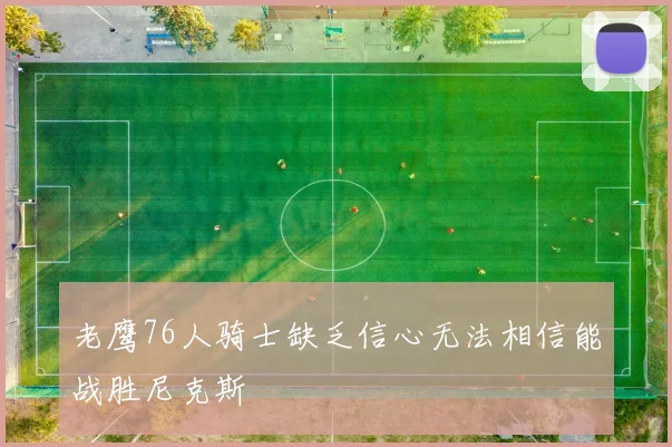老鹰76人骑士缺乏信心无法相信能战胜尼克斯